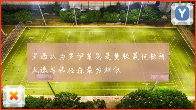 罗西认为罗伊基恩是曼联最佳教练人选与弗格森最为相似