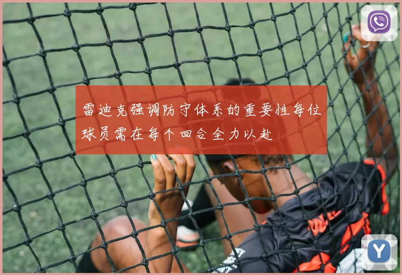 雷迪克强调防守体系的重要性每位球员需在每个回合全力以赴