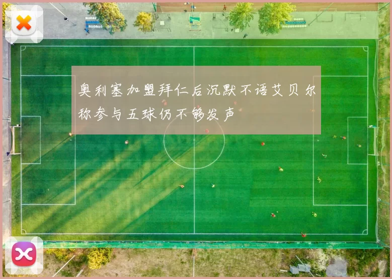 奥利塞加盟拜仁后沉默不语艾贝尔称参与五球仍不够发声