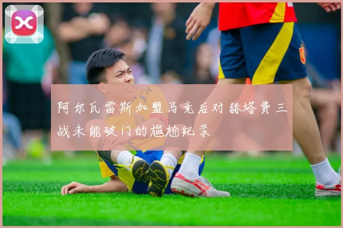 阿尔瓦雷斯加盟马竞后对赫塔费三战未能破门的尴尬纪录