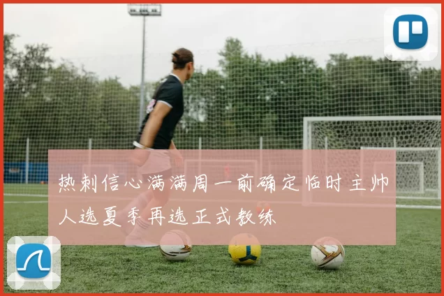 热刺信心满满周一前确定临时主帅人选夏季再选正式教练