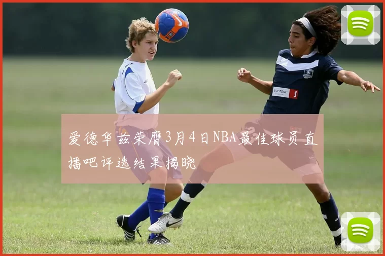 爱德华兹荣膺3月4日NBA最佳球员直播吧评选结果揭晓